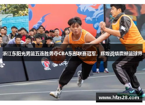 浙江东阳光男篮五连胜勇夺CBA东部联赛冠军，辉煌战绩震撼篮球界