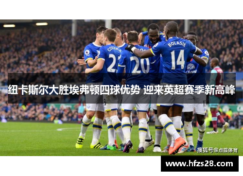 纽卡斯尔大胜埃弗顿四球优势 迎来英超赛季新高峰