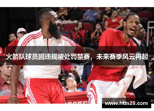 火箭队球员因违规被处罚禁赛，未来赛季风云再起