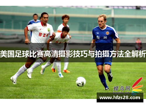 美国足球比赛高清摄影技巧与拍摄方法全解析