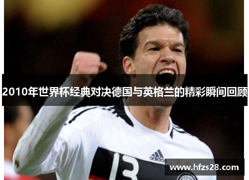 2010年世界杯经典对决德国与英格兰的精彩瞬间回顾