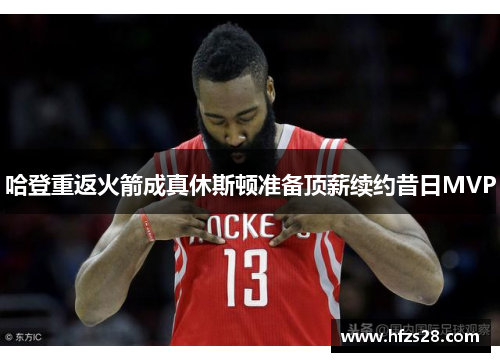 哈登重返火箭成真休斯顿准备顶薪续约昔日MVP