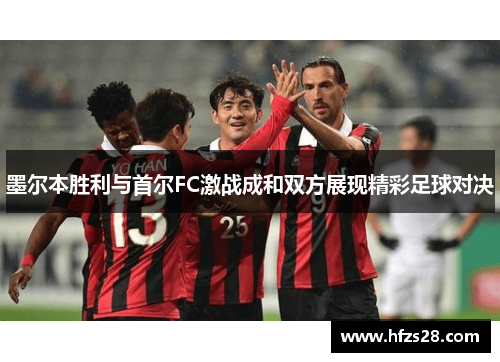 墨尔本胜利与首尔FC激战成和双方展现精彩足球对决