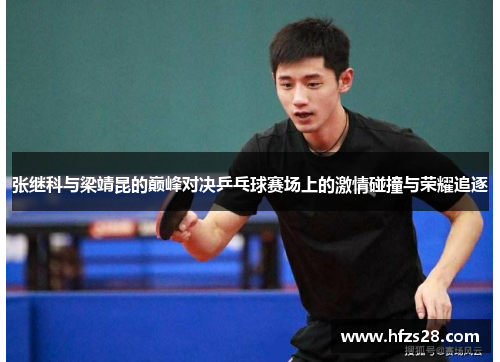 张继科与梁靖昆的巅峰对决乒乓球赛场上的激情碰撞与荣耀追逐
