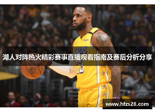 湖人对阵热火精彩赛事直播观看指南及赛后分析分享