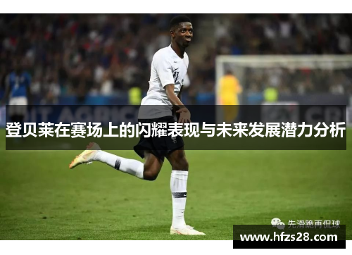 登贝莱在赛场上的闪耀表现与未来发展潜力分析