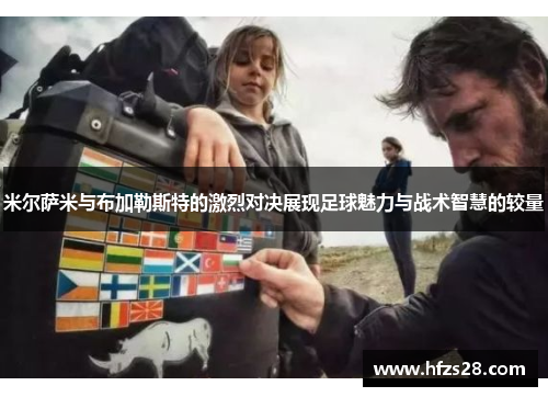米尔萨米与布加勒斯特的激烈对决展现足球魅力与战术智慧的较量