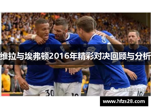 维拉与埃弗顿2016年精彩对决回顾与分析