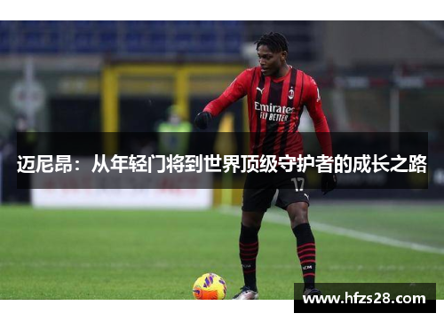 迈尼昂：从年轻门将到世界顶级守护者的成长之路