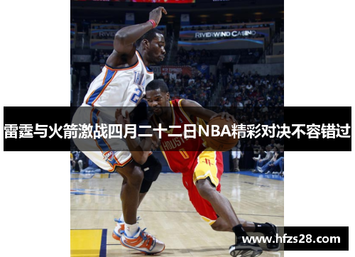 雷霆与火箭激战四月二十二日NBA精彩对决不容错过