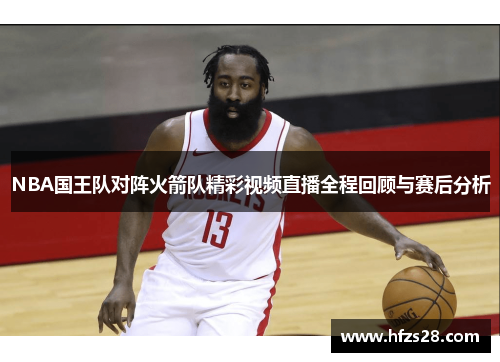 NBA国王队对阵火箭队精彩视频直播全程回顾与赛后分析