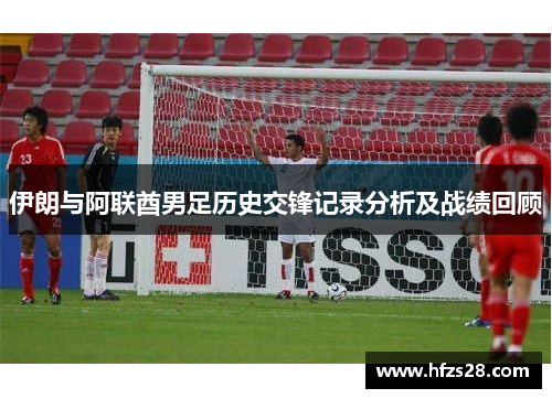 伊朗与阿联酋男足历史交锋记录分析及战绩回顾