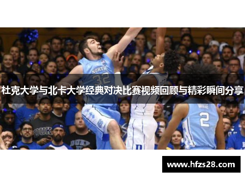 杜克大学与北卡大学经典对决比赛视频回顾与精彩瞬间分享