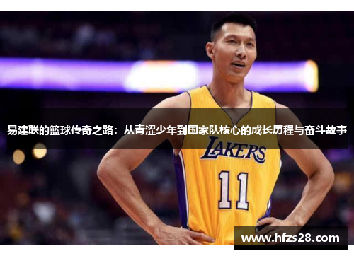 易建联的篮球传奇之路：从青涩少年到国家队核心的成长历程与奋斗故事