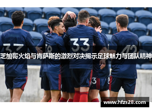 芝加哥火焰与肯萨斯的激烈对决揭示足球魅力与团队精神